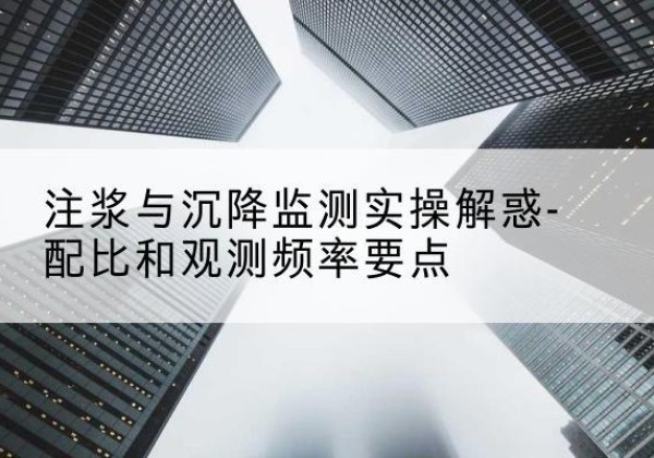 黔南水泥浆配比不当会不会造成注浆管堵管？-注浆与沉降监测实操解惑-配比和观测频率要点